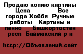 Продаю копию картины › Цена ­ 201 000 - Все города Хобби. Ручные работы » Картины и панно   . Башкортостан респ.,Баймакский р-н